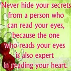 Never hide your secrets from a person who can read your eyes, because the one...