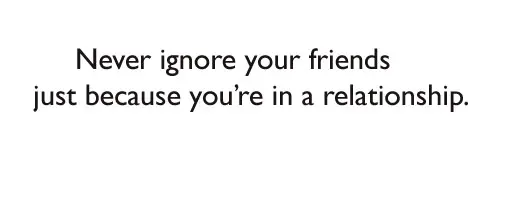 Never ignore your friends just because you're in a relationship.
