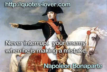 Never interrupt your enemy when he is making a mistake.