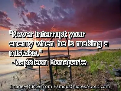 Never interrupt your enemy when he is making a mistake