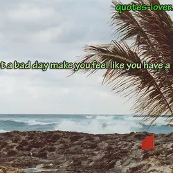 Never let a bad day make you feel like you have a bad life.