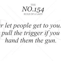 Never let people get to you. They can't pull the trigger if you don't hand...