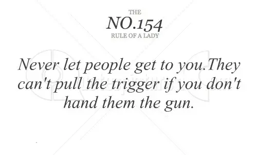 Never let people get to you. They can't pull the trigger if you don't hand them the gun.