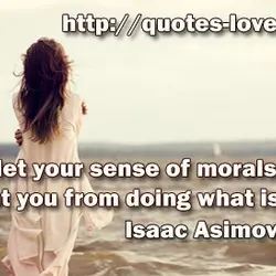Never let your sense of morals prevent you from doing what is right.