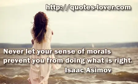 Never let your sense of morals prevent you from doing what is right.