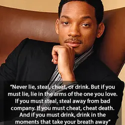 Never lie, steal, cheat or drink. But if you must lie, lie in the arms...