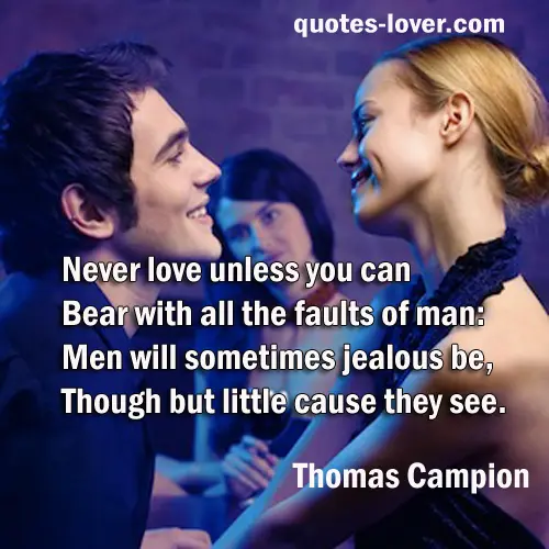 Never love unless you can Bear with all the faults of man: Men will sometimes jealous be, Though but little cause they see.