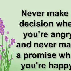 Never make a decision when you're angry and never make a promise when you're happy.