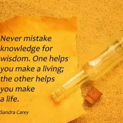 Never mistake knowledge for wisdom One helps you make a living the other helps you...