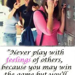 Never play with feelings of others, because you may win the game but you'll surely...