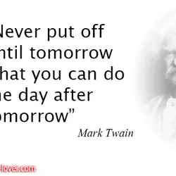 Never put off until tomorrow what you can do the day after tomorrow.