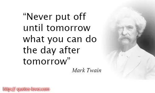 Never put off until tomorrow what you can do the day after tomorrow.