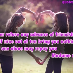 Never refuse any advance of friendship, for if nine out of ten bring you nothing,...