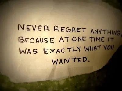 Never regret anything, because at one time it was exactly what you wanted