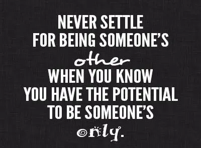Never settle for being someone's other when you know you have the potential to be someone's only