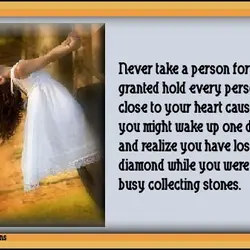 Never take a person for granted hold every person close to your heart cause you...