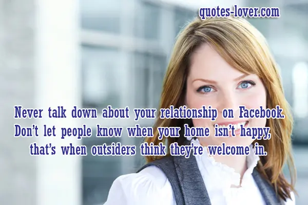 Never talk down about your relationship on Facebook. Don't let people know when your home isn't happy, that's when outsiders think they're welcome in.