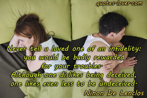 Never tell a loved one of an infidelity: you would be badly rewarded for your troubles. Although one dislikes being deceived, one likes even less to be undeceived.