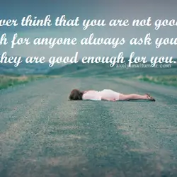 Never think that you are not good enough for anyone. Always ask yourself if they...