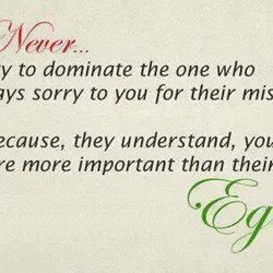 Never try to dominate the one who says sorry to you for their mistake. Because,...