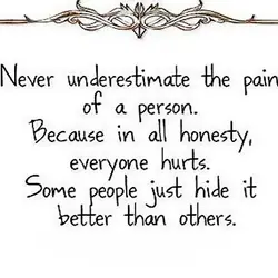 Never underestimate the pain of a person. Because in all honesty, everyone hurts. Some people...