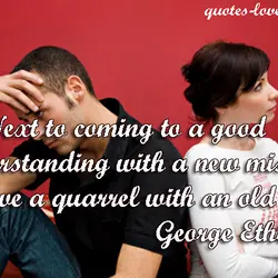 Next to coming to a good understanding with a new mistress, I love a quarrel...