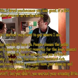 House: No, I hired you because you look good; it's like having a nice piece...