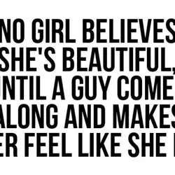 No girl believes she's beautiful, until a guy comes along and makes her feel like...