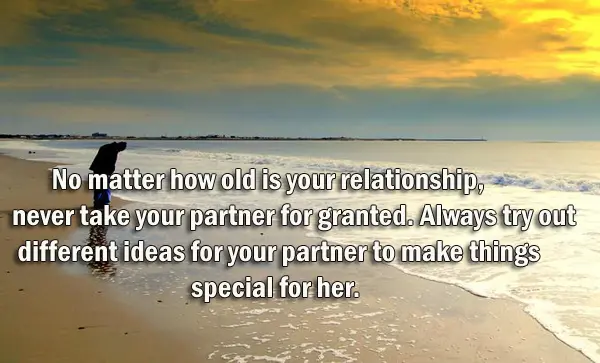 No matter how old is your relationship, never take your partner for granted. Always try out different ideas for your partner to make things special for her.