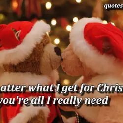 No matter what I get for Christmas you're all I really need.