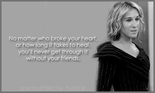No matter who broke your heart or how long it takes to heal you'll never get through it without your friends.