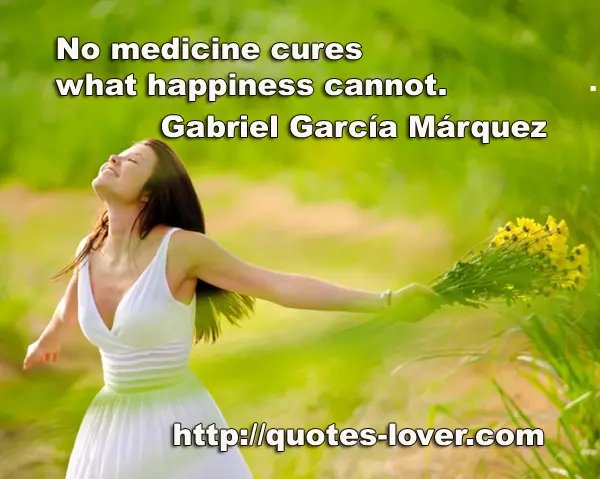 No medicine cures what happiness cannot.