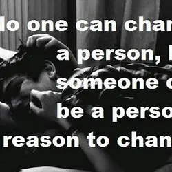 No one can change a person, but someone can be a person's reason to change.