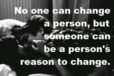 No one can change a person, but someone can be a person's reason to change.