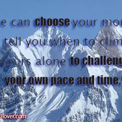 No one can choose your mountain or tell you when to climb..It’s yours alone to...