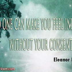 No one can make you feel inferior without your consent.