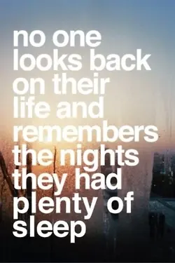 No one looks back on their and remembers the nights they had plenty of sleep