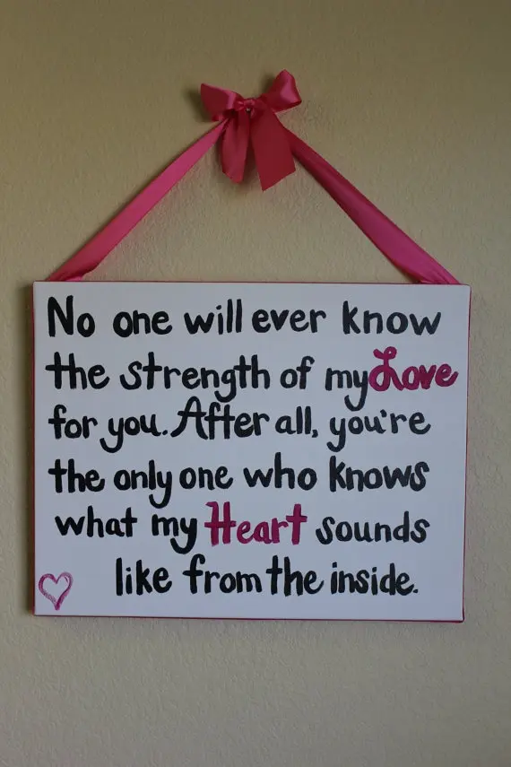 No one will ever know the strength of my love for you. After all, you're the only one who knows what my heart sounds like from the inside