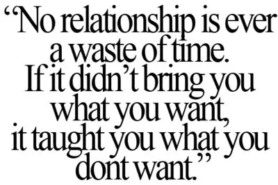 No relationship is ever a waste of time.If it didn't bring you what you want it taught you what you don't want