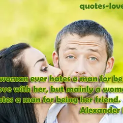 No woman ever hates a man for being in love with her, but mainly a...