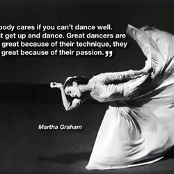 Nobody cares if you can't dance well. Just get up and dance. Great dancers are...