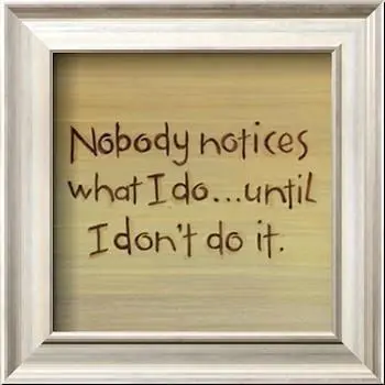 Nobody notices what I do until I don't do it