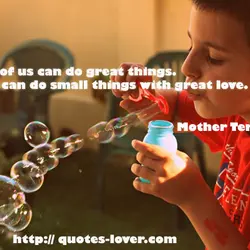 Not all of us can do great things. But we can do small things with...