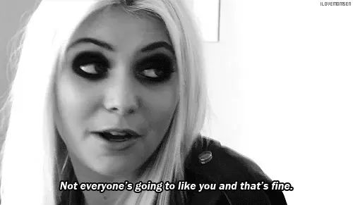 Not everyone's going to like you and that's fine.