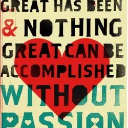 Nothing great has been and nothing great can be accomplished without passion