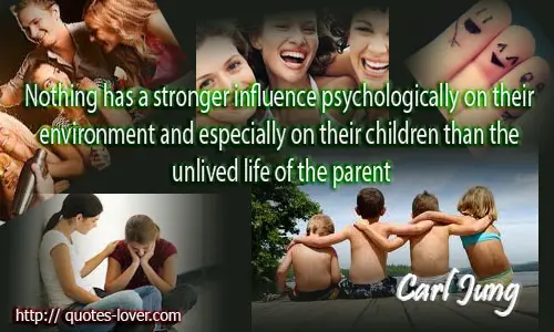 Nothing has a stronger influence psychologically on their environment and especially on their children than the unlived life of the parent.