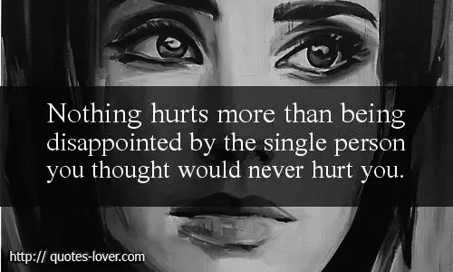 Nothing hurts more than being disappointed by the single person you thought would never hurt you