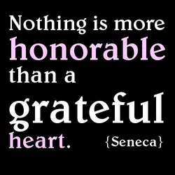 Nothing is more honorable than a grateful heart.