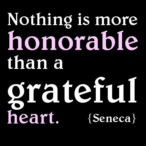 Nothing is more honorable than a grateful heart.