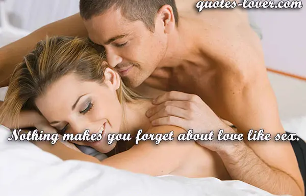 Nothing makes you forget about love like sex.